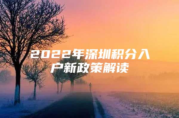 2022年深圳积分入户新政策解读