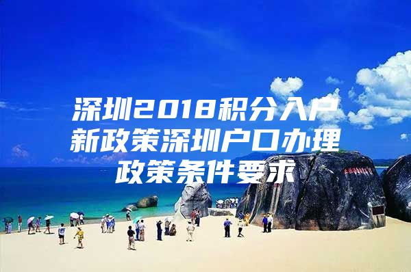 深圳2018积分入户新政策深圳户口办理政策条件要求