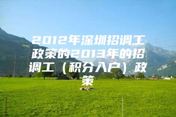 2012年深圳招调工政策的2013年的招调工（积分入户）政策