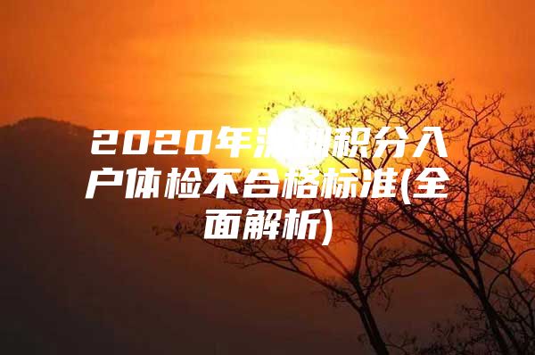 2020年深圳积分入户体检不合格标准(全面解析)