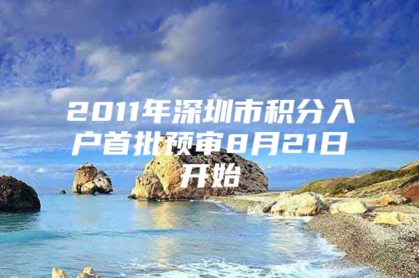 2011年深圳市积分入户首批预审8月21日开始