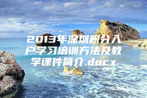 2013年深圳积分入户学习培训方法及教学课件简介.docx