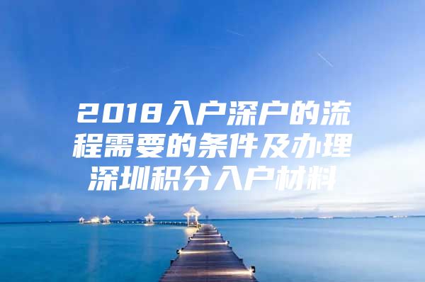 2018入户深户的流程需要的条件及办理深圳积分入户材料