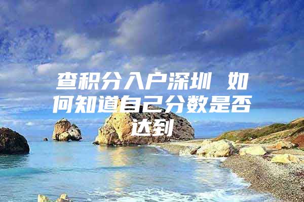 查积分入户深圳 如何知道自己分数是否达到