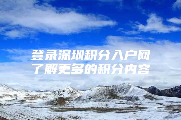 登录深圳积分入户网了解更多的积分内容