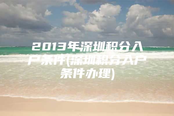 2013年深圳积分入户条件(深圳积分入户条件办理)